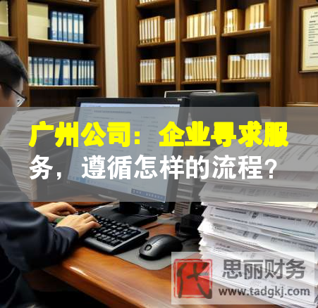 廣州公司：企業(yè)尋求服務(wù)，遵循怎樣的流程？