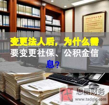 變更法人后，為什么需要變更社保、公積金信息？