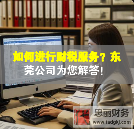 如何進行財稅服務？東莞公司為您解答！