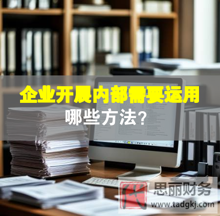 企業(yè)開展內(nèi)部需要運(yùn)用哪些方法？