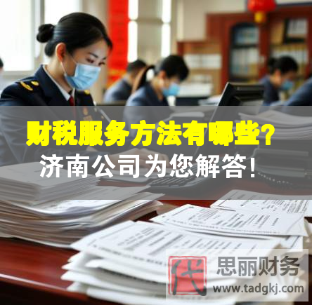 財(cái)稅服務(wù)方法有哪些？濟(jì)南公司為您解答！